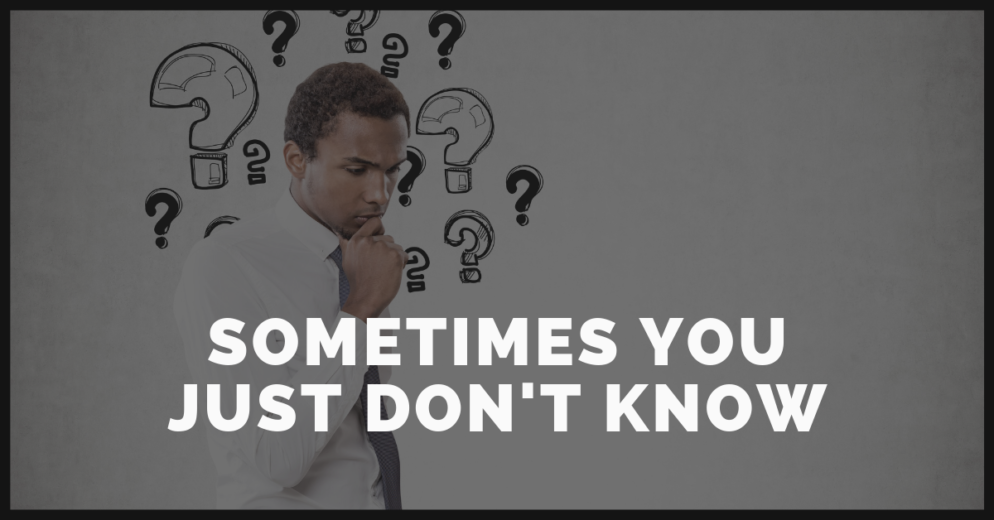 SOMETIMES YOU JUST DON'T KNOW